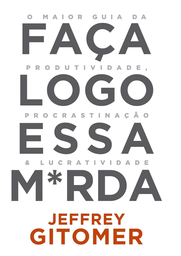 Faça Logo Essa M*rda: O Maior Guia Da Produtividade, Da Procrastinação E Da Lucratividade