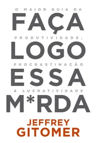 Faça Logo Essa M*rda: O Maior Guia Da Produtividade, Da Procrastinação E Da Lucratividade