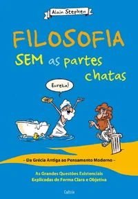 Filosofia sem as Partes Chatas: As Grandes Questões Existenciais Explicadas de Forma Clara e Objetiva