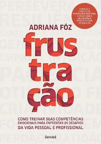 Frustração: Como treinar suas competências emocionais para enfrentar os desafios da vida pessoal e profissional