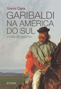 Garibaldi na América do Sul — O mito do gaúcho