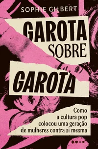 Garota sobre garota: como a cultura pop colocou uma geração de mulheres contra si mesma