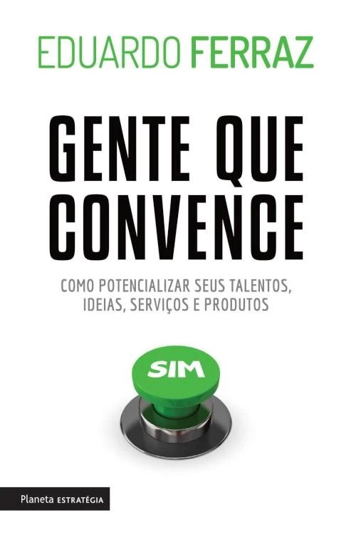 Gente que convence: como potencializar seus talentos, ideias, serviços e produtos