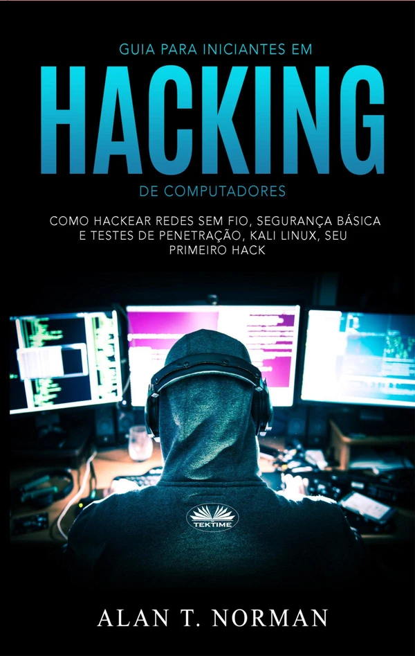 Guia Para Iniciantes Em Hacking de Computadores: Como Hackear Redes Sem Fio, Segurança Básica E Testes De Penetração, Kali Linux, Seu Primeiro Hack