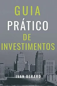Guia Prático de Investimentos Tudo o que você precisa saber para investir de acordo com o seu perfil e os seus objetivos
