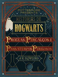 Histórias de Hogwarts: proezas, percalços e passatempos perigosos