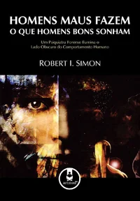 Homens Maus Fazem o que Homens Bons Sonham: Um Psiquiatra Forense Ilumina o Lado Obscuro do Comportamento Humano