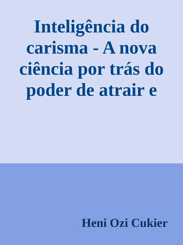 Inteligência do carisma - A nova ciência por trás do poder de atrair e influenciar