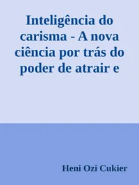 Inteligência do carisma - A nova ciência por trás do poder de atrair e influenciar