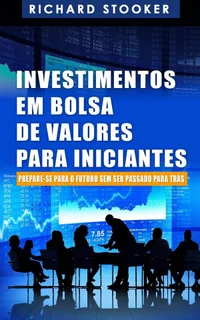 Investimentos em Bolsa de Valores Para Iniciantes: Como qualquer um pode ter uma rica aposentadoria ignorando grande parte dos conselhos padrões, sem desperdiçar tempo nem ser enganado