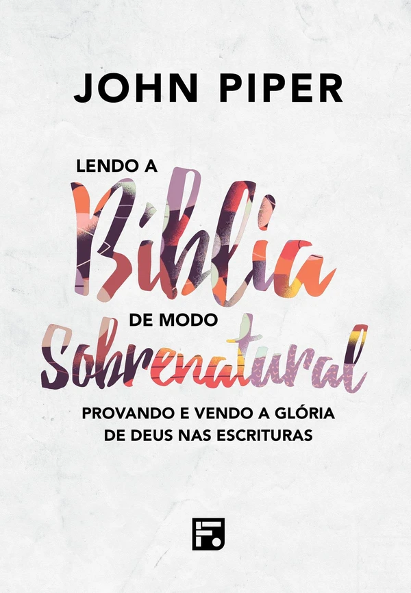 Lendo a Bíblia de modo sobrenatural: vendo e desfrutando da glória de Deus na escritura