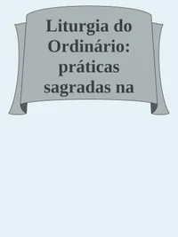 Liturgia do Ordinário: práticas sagradas na vida cotidiana