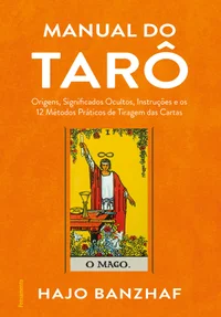 Manual Do Tarô: Origens, Significados Ocultos, Instruções E Os 12 Métodos Práticos De Tiragem Das Cartas