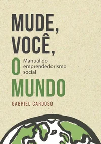 Mude, Você, o Mundo!: Manual de Empreendedorismo Social