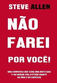 Não farei por você! Uma conversa que será uma bofetada e vai mudar sua atitude diante da vida e do sucesso: Atitude mental, padrões de pensamento e diálogo ... como chave para o êxito