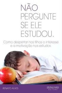 Não Pergunte se ele Estudou: Como despertar nos filhos o interesse e a motivação nos estudos