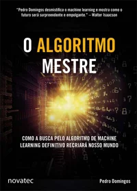 O Algoritmo Mestre - Como a busca pelo algoritmo de machine learning definitivo recriará nosso mundo