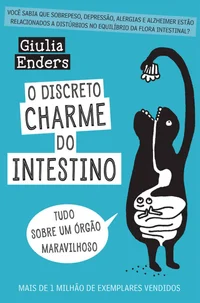 O Discreto Charme do Intestino: Tudo sobre um órgão maravilhoso