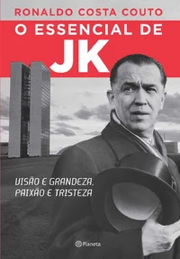 O essencial de JK: visão e grandeza, paixão e tristeza