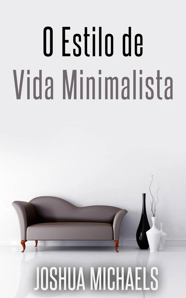 O Estilo de Vida Minimalista: Simplifique, organize e descomplique a sua vida
