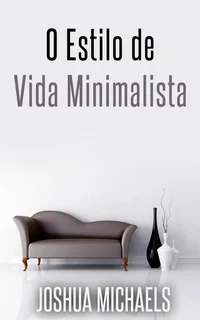 O Estilo de Vida Minimalista: Simplifique, organize e descomplique a sua vida