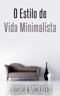 O Estilo de Vida Minimalista - Simplifique, organize e descomplique a sua vida