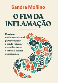O fim da inflamação: Um plano totalmente natural para recuperar a saúde, retardar o envelhecimento e se sentir melhor do que nunca
