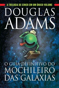 O guia definitivo do mochileiro das galáxias: A trilogia de cinco em um único volume