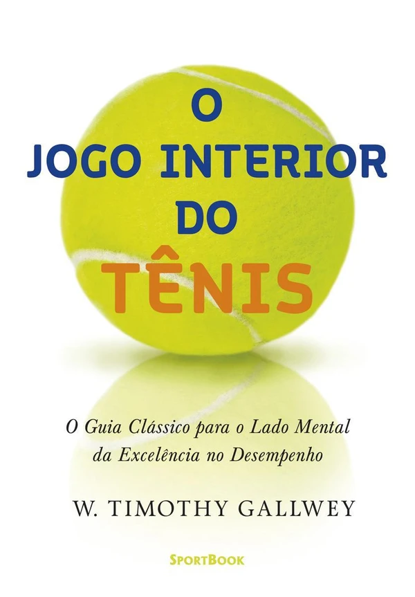 O jogo interior do tênis: O guia clássico para o lado mental da excelência no desempenho