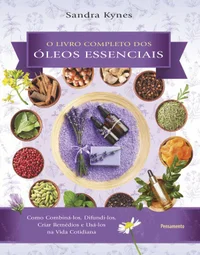 O livro completo dos óleos essenciais: como combiná-los, difundi-los, criar remédios e usá-los na vida cotidiana