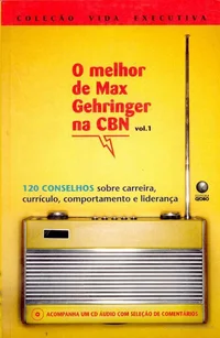 O melhor de Max Gehringer na CBN: 120 conselhos sobre carreira, currículo, comportamento e liderança
