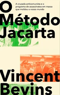 O Método Jacarta: A Cruzada Anticomunista e o Programa de Assassinatos em Massa que Moldou o Nosso Mundo
