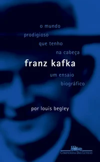 O Mundo Prodigioso que Tenho na Cabeça - Franz Kafka - Um Ensaio Biográfico