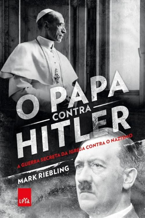 O Papa Contra Hitler: A guerra secreta da Igreja contra o nazismo