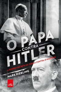 O Papa Contra Hitler: A guerra secreta da Igreja contra o nazismo