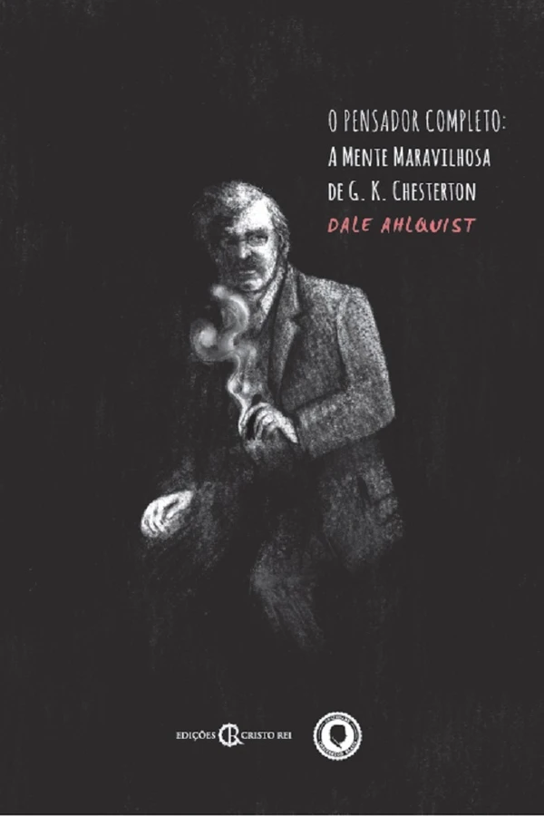 O Pensador Completo: A Mente Maravilhosa de G. K. Chesterton