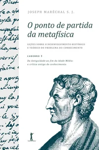 O Ponto de Partida da Metafísica: Caderno 1 – Da Antiguidade ao Fim da Idade Média: A Crítica Antiga do Conhecimento