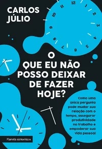 O que eu não posso deixar de fazer hoje?: Como uma única pergunta pode mudar sua relação com o tempo, assegurar produtividade no trabalho e empoderar sua vida pessoal