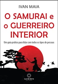 O samurai e o guerreiro interior: um guia prático para lidar com todos os tipos de pessoas