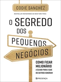 O Segredo dos Pequenos Negócios - Como ficar milionário olhando para o que os outros ignoram