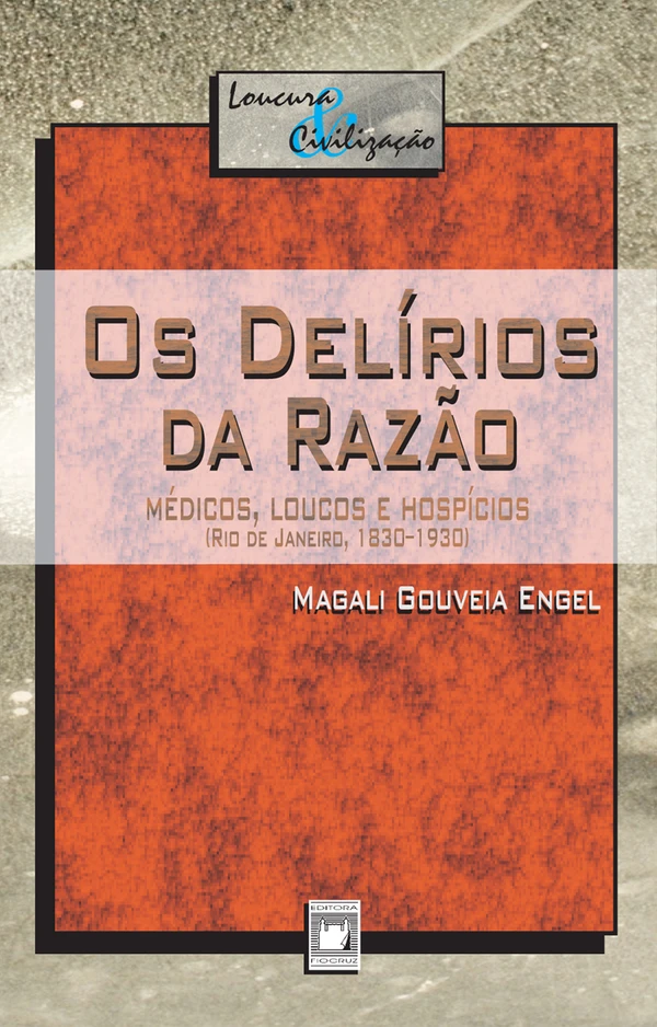 Os delírios da razão: médicos, loucos e hospícios (Rio de Janeiro, 1830-1930)