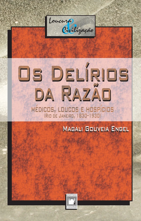 Os delírios da razão: médicos, loucos e hospícios (Rio de Janeiro, 1830-1930)