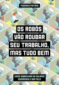 Os robôs vão roubar seu trabalho, mas tudo bem: Como sobreviver ao colapso econômico e ser feliz