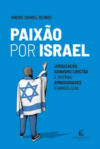 Paixão por Israel: judaização, sionismo cristão e outras ambiguidades evangélicas