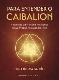 Para entender o caibalion: a vivência da filosofia hermética e sua prática nos dias de hoje