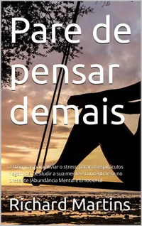 Pare de Pensar Demais: 23 técnicas para aliviar o estresse