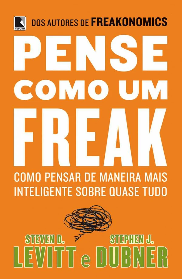 Pense Como um Freak: Como Pensar de Maneira Mais Inteligente Sobre Quase Tudo