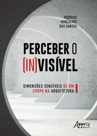 Perceber o (In)Visível: Dimensões Sensíveis de Um Corpo na Arquitetura