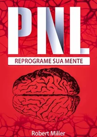 PNL: Segredos Para Reprogramar Sua Mente com Programação Neurolinguística