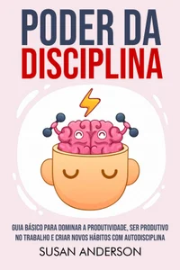 Poder Da Disciplina: Guia Básico Para Dominar A Produtividade, Ser Produtivo No Trabalho E Criar Novos Hábitos Com Autodisciplina
